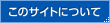 このサイトについて